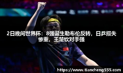 2日晚间世界杯：8强诞生勒布伦反转，日乒损失惨重，王楚钦对手强