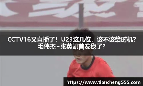CCTV16又直播了！U23这几位，该不该给时机？毛伟杰+张英凯首发稳了？