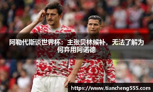 阿勒代斯谈世界杯：主张贝林候补，无法了解为何弃用阿诺德