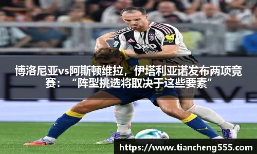 博洛尼亚vs阿斯顿维拉，伊塔利亚诺发布两项竞赛：“阵型挑选将取决于这些要素”