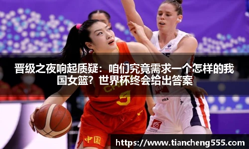 晋级之夜响起质疑：咱们究竟需求一个怎样的我国女篮？世界杯终会给出答案
